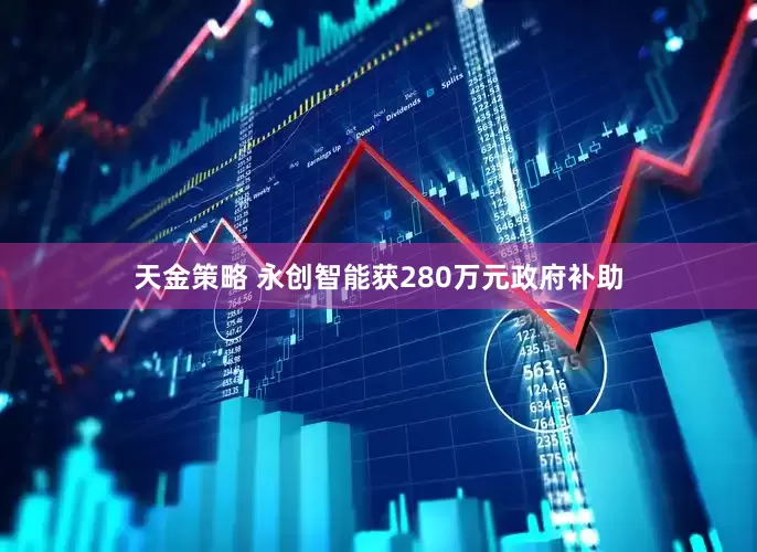 天金策略 永创智能获280万元政府补助