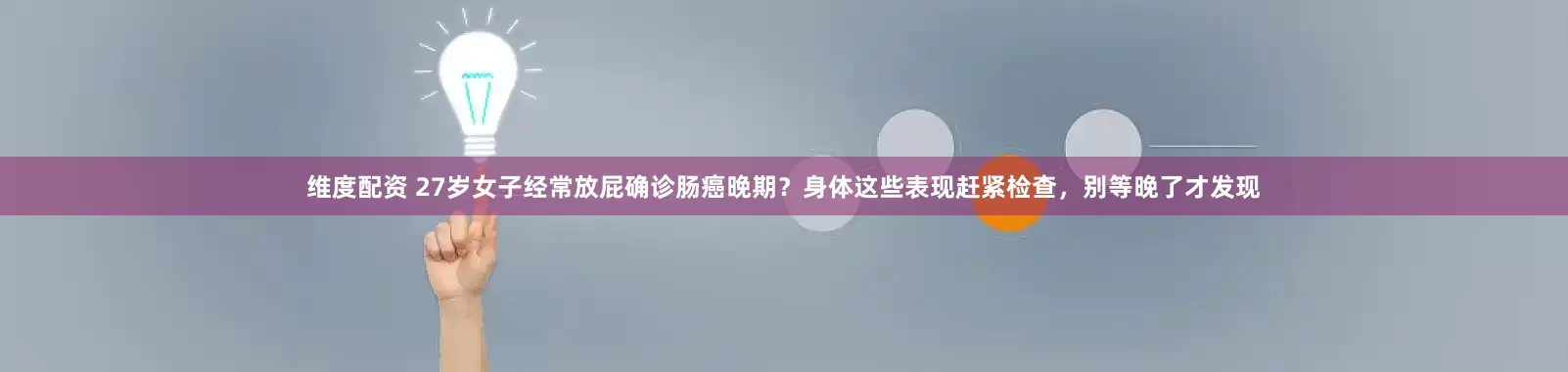 维度配资 27岁女子经常放屁确诊肠癌晚期？身体这些表现赶紧检查，别等晚了才发现