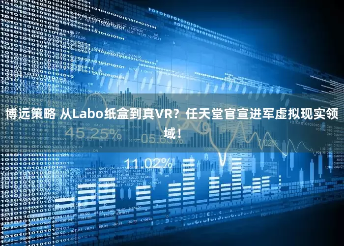 博远策略 从Labo纸盒到真VR？任天堂官宣进军虚拟现实领域！