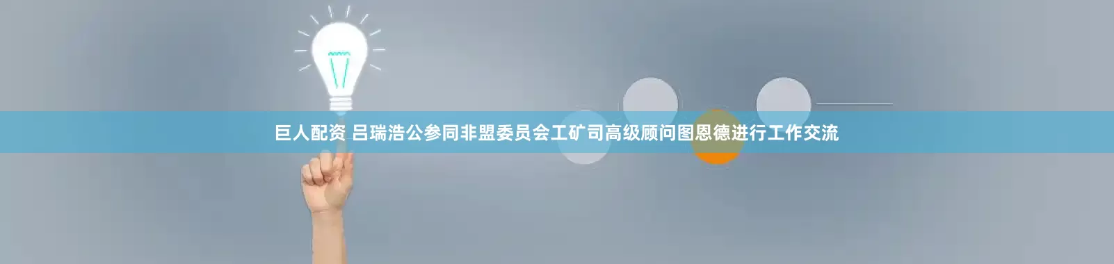 巨人配资 吕瑞浩公参同非盟委员会工矿司高级顾问图恩德进行工作交流