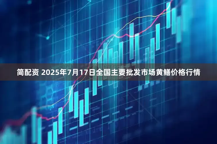 简配资 2025年7月17日全国主要批发市场黄鳝价格行情