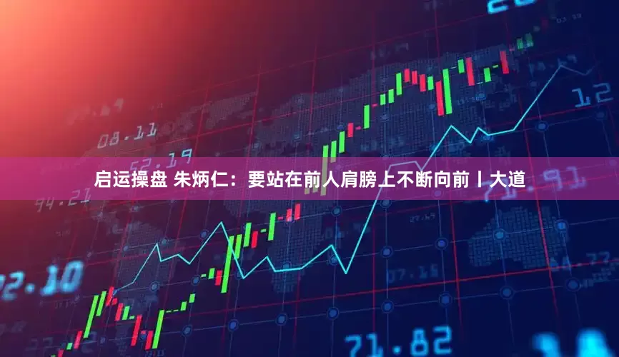 启运操盘 朱炳仁：要站在前人肩膀上不断向前丨大道