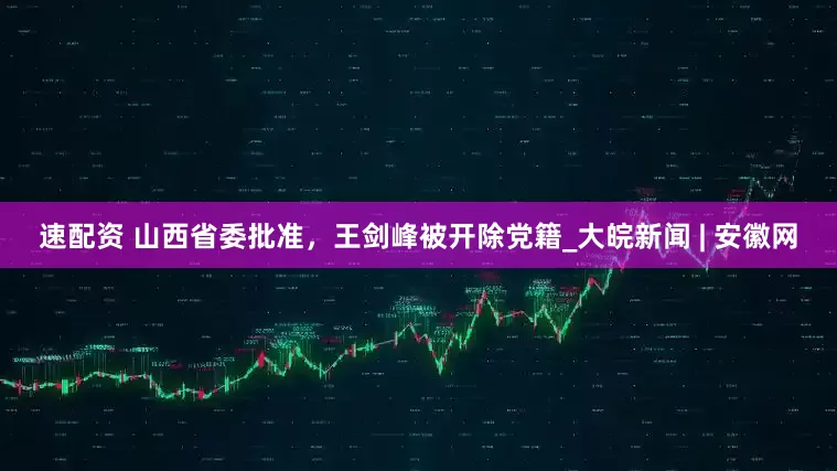 速配资 山西省委批准，王剑峰被开除党籍_大皖新闻 | 安徽网