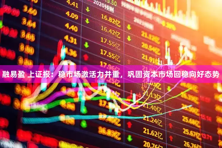 融易盈 上证报：稳市场激活力并重，巩固资本市场回稳向好态势