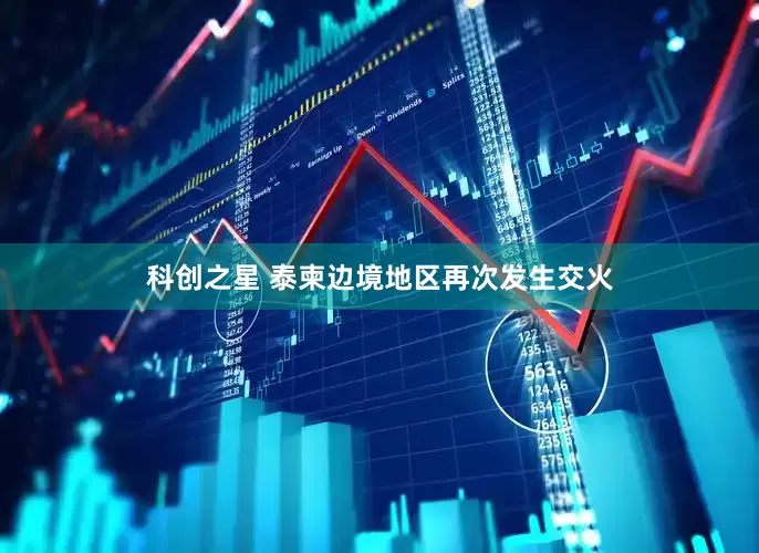 科创之星 泰柬边境地区再次发生交火