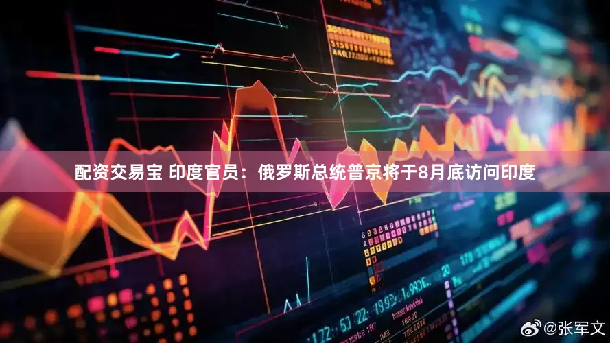 配资交易宝 印度官员：俄罗斯总统普京将于8月底访问印度