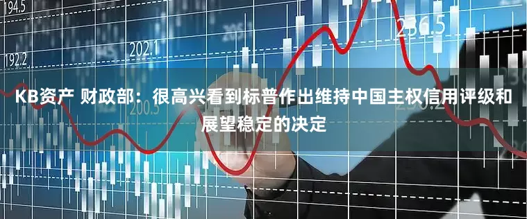 KB资产 财政部：很高兴看到标普作出维持中国主权信用评级和展望稳定的决定