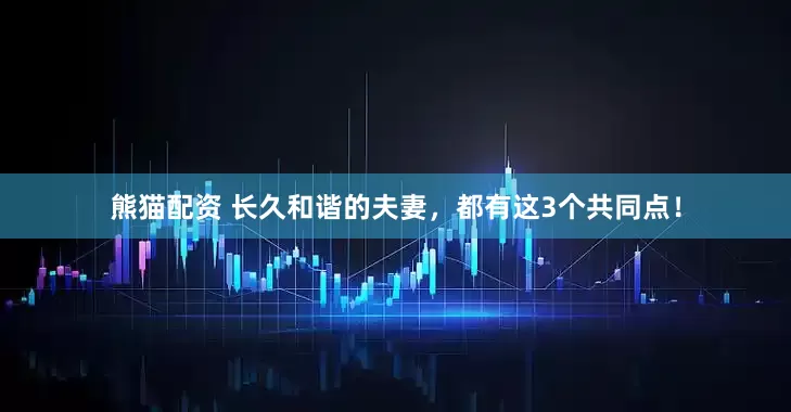 熊猫配资 长久和谐的夫妻，都有这3个共同点！
