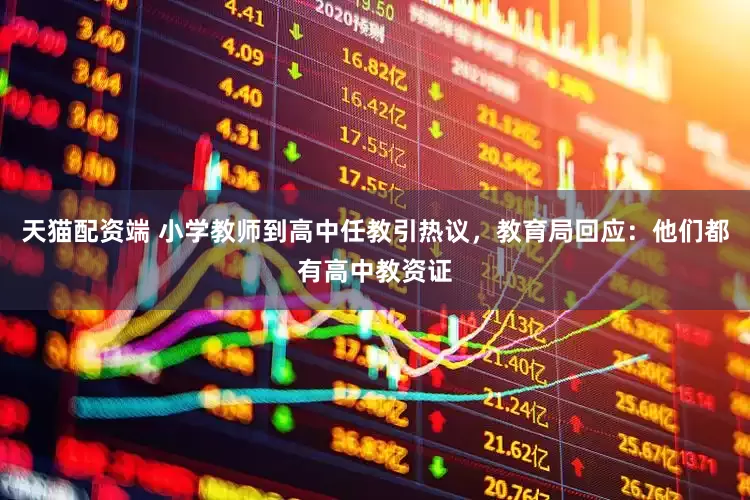 天猫配资端 小学教师到高中任教引热议，教育局回应：他们都有高中教资证