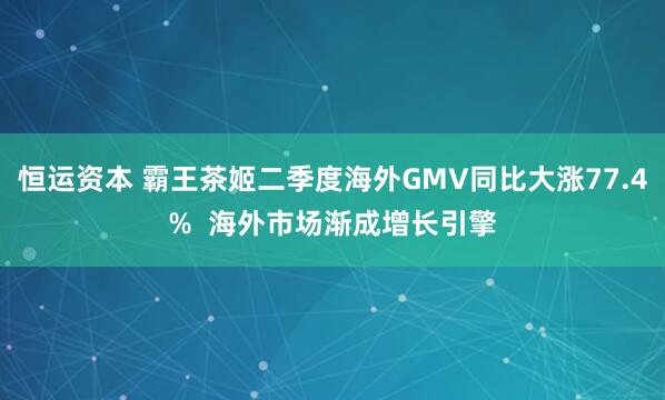 恒运资本 霸王茶姬二季度海外GMV同比大涨77.4%  海外市场渐成增长引擎