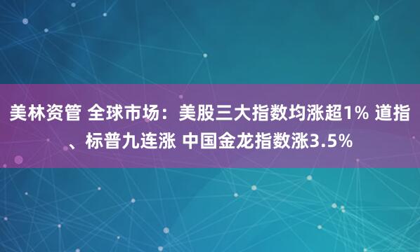 美林资管 全球市场：美股三大指数均涨超1% 道指、标普九连涨 中国金龙指数涨3.5%
