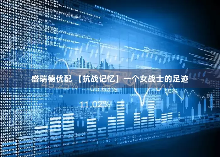 盛瑞德优配 【抗战记忆】一个女战士的足迹