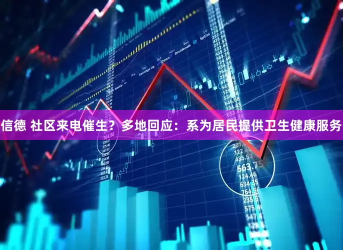 信德 社区来电催生？多地回应：系为居民提供卫生健康服务