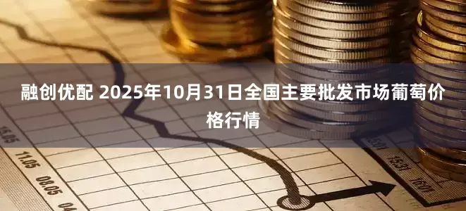融创优配 2025年10月31日全国主要批发市场葡萄价格行情